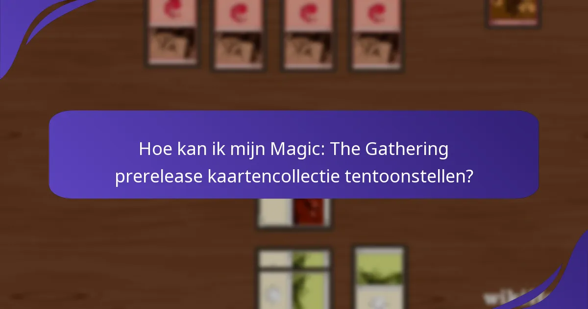 Hoe kan ik mijn Magic: The Gathering prerelease kaartencollectie tentoonstellen?